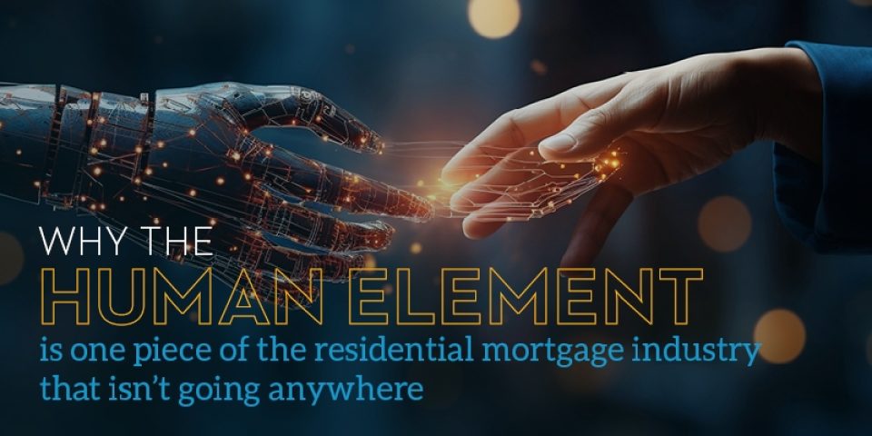 Why The Human Element Is One Piece of the Residential Mortgage Industry That Isn’t Going Anywhere